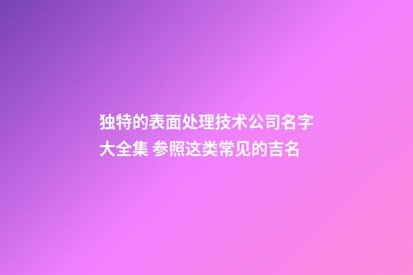 独特的表面处理技术公司名字大全集 参照这类常见的吉名-第1张-公司起名-玄机派